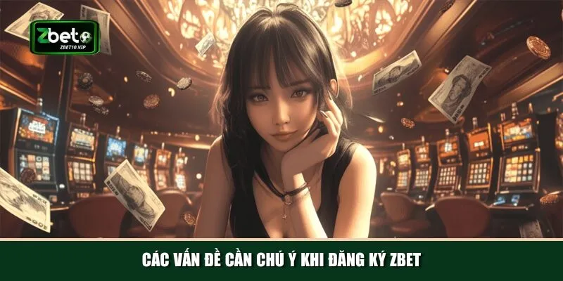 cac van de can chu y khi dang ky zbet Tổng hợp các lưu ý bạn cần biết khi đăng ký Zbet