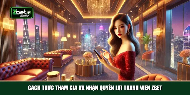 cach thuc tham gia va nhan quyen loi thanh vien zbet Quy trình trở thành hội viên của nhà cái Zbet vô cùng đơn giản
