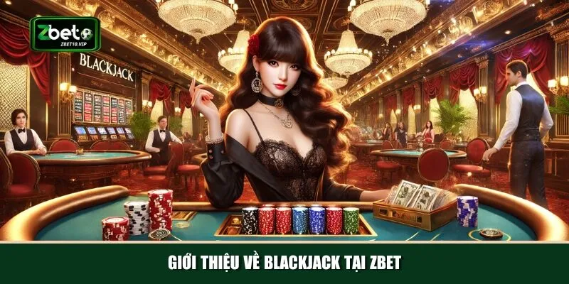 gioi thieu ve blackjack tai zbet Chơi Blackjack tại Zbet mang lại trải nghiệm tuyệt vời