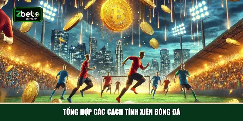 tong hop cac cach tinh xien bong da Khám phá tổng quan về các cách tính xiên bóng đá